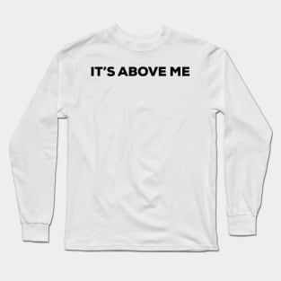 It's Above Me (black text) Long Sleeve T-Shirt